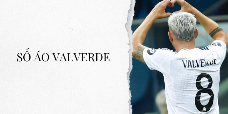 Số áo Valverde: Tiền vệ số 8 của Real Madrid và Uruguay